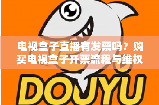 电视盒子直播有发票吗？购买电视盒子开票流程与维权攻略全解析