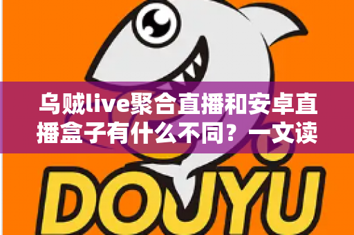 乌贼live聚合直播和安卓直播盒子有什么不同？一文读懂两大直播观看方案的差异与选择建议