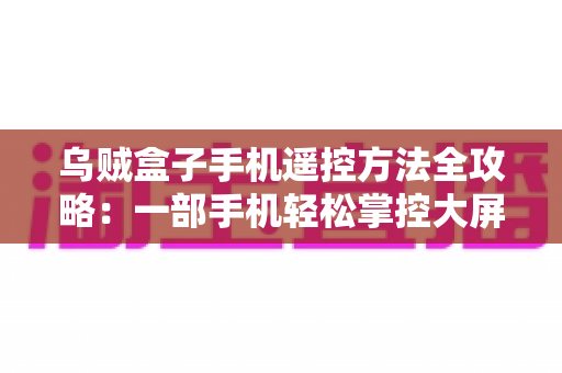 乌贼盒子手机遥控方法全攻略：一部手机轻松掌控大屏影音体验