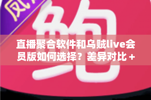 直播聚合软件和乌贼live会员版如何选择?差异对比+场景分析+避坑建议一次讲清 直播聚合软件和乌贼live会员版如何选择?差异对比+场景分析+避坑建议一次讲清