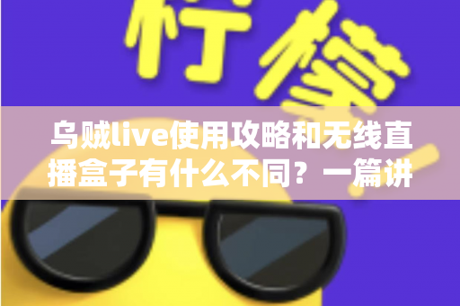乌贼live使用攻略和无线直播盒子有什么不同?一篇讲透软件直播与硬件直播的完整选型指南 乌贼live使用攻略和无线直播盒子有什么不同?一篇讲透软件直播与硬件直播的完整选型指南