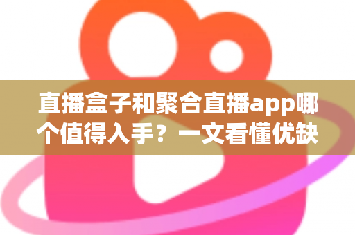 直播盒子和聚合直播app哪个值得入手？一文看懂优缺点与选购建议，帮你少花冤枉钱