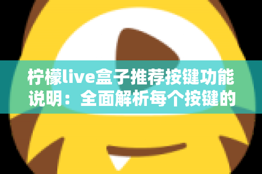 柠檬live盒子推荐按键功能说明：全面解析每个按键的作用与实用操作技巧