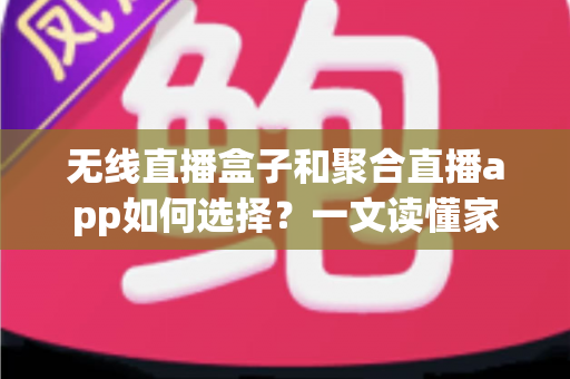 无线直播盒子和聚合直播app如何选择?一文读懂家庭观影方案的最优解 无线直播盒子和聚合直播app如何选择?一文读懂家庭观影方案的最优解