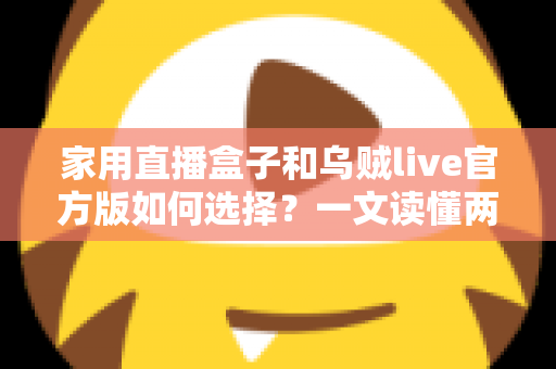 家用直播盒子和乌贼live官方版如何选择?一文读懂两大方案的优劣与适用场景 家用直播盒子和乌贼live官方版如何选择?一文读懂两大方案的优劣与适用场景