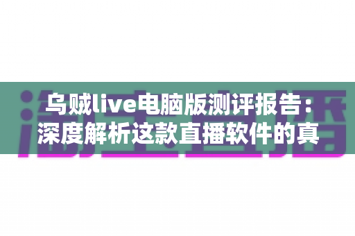 乌贼live电脑版测评报告：深度解析这款直播软件的真实表现
