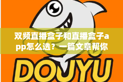 双频直播盒子和直播盒子app怎么选？一篇文章帮你理清选购思路与实用决策指南