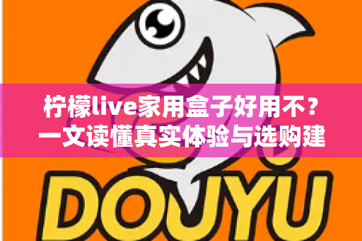 柠檬live家用盒子好用不？一文读懂真实体验与选购建议