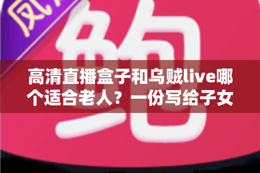 高清直播盒子和乌贼live哪个适合老人?一份写给子女的“选对不选贵”指南 高清直播盒子和乌贼live哪个适合老人?一份写给子女的“选对不选贵”指南