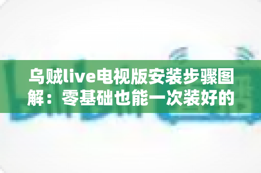 乌贼live电视版安装步骤图解：零基础也能一次装好的完整实战教程