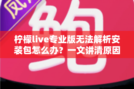 柠檬live专业版无法解析安装包怎么办?一文讲清原因与全套解决方案,快速恢复使用 柠檬live专业版无法解析安装包怎么办?一文讲清原因与全套解决方案,快速恢复使用