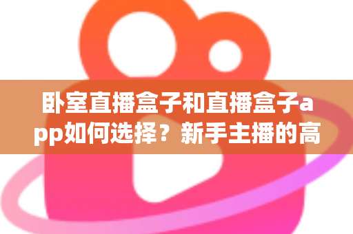 卧室直播盒子和直播盒子app如何选择？新手主播的高性价比完整选购指南