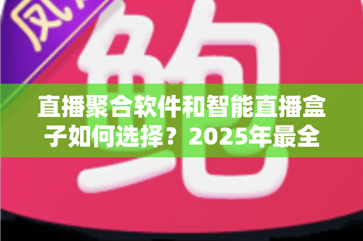 直播聚合软件和智能直播盒子如何选择？2025年最全选购攻略帮你避坑省心