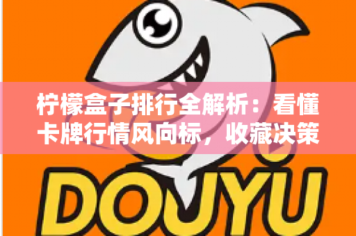 柠檬盒子排行全解析：看懂卡牌行情风向标，收藏决策不再迷路