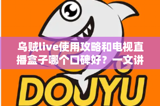 乌贼live使用攻略和电视直播盒子哪个口碑好？一文讲透直播观影的最优选择