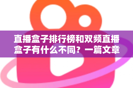 直播盒子排行榜和双频直播盒子有什么不同？一篇文章帮你理清选购思路