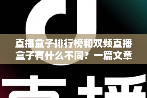 直播盒子排行榜和双频直播盒子有什么不同？一篇文章帮你理清选购思路