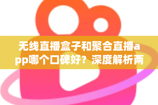 无线直播盒子和聚合直播app哪个口碑好?深度解析两大方案的优劣与真实用户口碑,帮你选对不踩坑 无线直播盒子和聚合直播app哪个口碑好?深度解析两大方案的优劣与真实用户口碑,帮你选对不踩坑