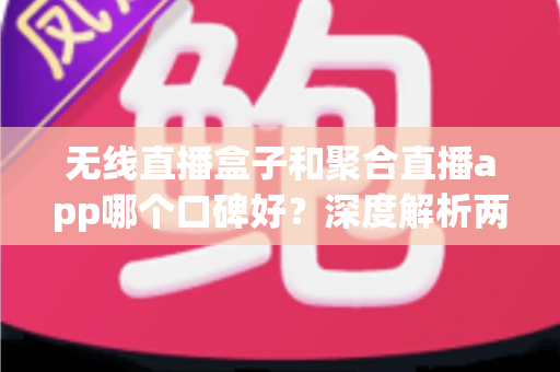 无线直播盒子和聚合直播app哪个口碑好?深度解析两大方案的优劣与真实用户口碑,帮你选对不踩坑 无线直播盒子和聚合直播app哪个口碑好?深度解析两大方案的优劣与真实用户口碑,帮你选对不踩坑