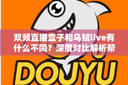 双频直播盒子和乌贼live有什么不同?深度对比解析帮你选对直播工具 双频直播盒子和乌贼live有什么不同?深度对比解析帮你选对直播工具