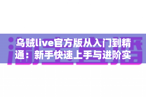 乌贼live官方版从入门到精通：新手快速上手与进阶实战全指南