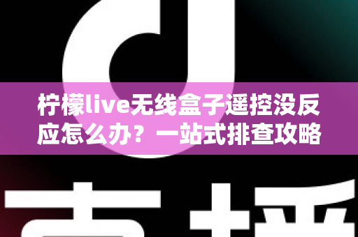 柠檬live无线盒子遥控没反应怎么办?一站式排查攻略,快速恢复畅快观影体验 柠檬live无线盒子遥控没反应怎么办?一站式排查攻略,快速恢复畅快观影体验