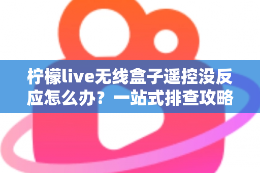 柠檬live无线盒子遥控没反应怎么办?一站式排查攻略,快速恢复畅快观影体验 柠檬live无线盒子遥控没反应怎么办?一站式排查攻略,快速恢复畅快观影体验