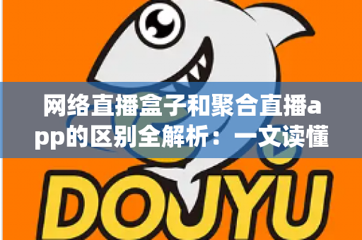 网络直播盒子和聚合直播app的区别全解析:一文读懂两者差异,选对设备看直播更省心 网络直播盒子和聚合直播app的区别全解析:一文读懂两者差异,选对设备看直播更省心