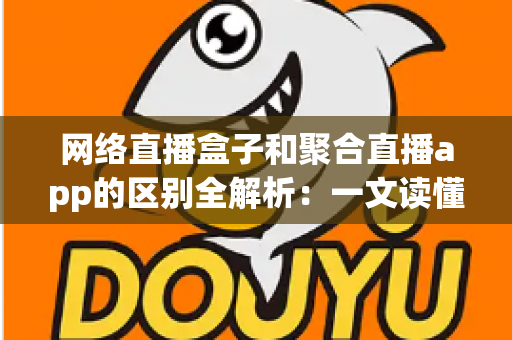 网络直播盒子和聚合直播app的区别全解析:一文读懂两者差异,选对设备看直播更省心 网络直播盒子和聚合直播app的区别全解析:一文读懂两者差异,选对设备看直播更省心