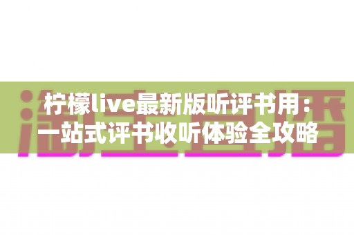 柠檬live最新版听评书用：一站式评书收听体验全攻略