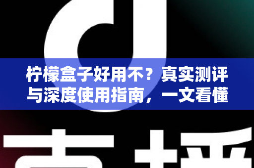 柠檬盒子好用不？真实测评与深度使用指南，一文看懂这款热门抽卡记录工具