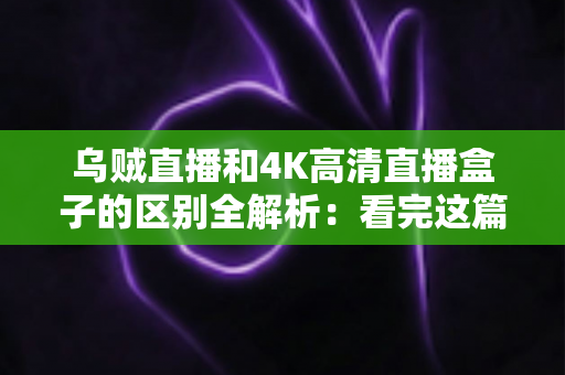 乌贼直播和4K高清直播盒子的区别全解析:看完这篇再决定入手哪种高清直播方案 乌贼直播和4K高清直播盒子的区别全解析:看完这篇再决定入手哪种高清直播方案