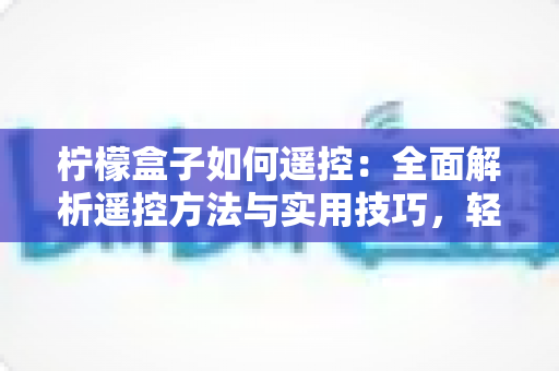柠檬盒子如何遥控：全面解析遥控方法与实用技巧，轻松掌控你的观影体验
