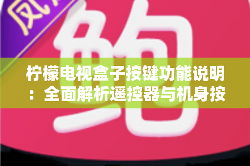 柠檬电视盒子按键功能说明:全面解析遥控器与机身按键的使用方法 柠檬电视盒子按键功能说明:全面解析遥控器与机身按键的使用方法