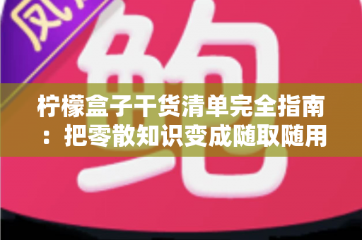 柠檬盒子干货清单完全指南：把零散知识变成随取随用的成长工具箱