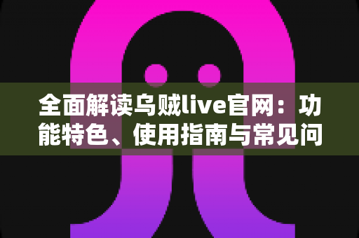 全面解读乌贼live官网:功能特色、使用指南与常见问题一站式掌握 全面解读乌贼live官网:功能特色、使用指南与常见问题一站式掌握