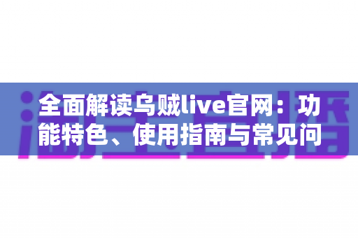 全面解读乌贼live官网:功能特色、使用指南与常见问题一站式掌握 全面解读乌贼live官网:功能特色、使用指南与常见问题一站式掌握