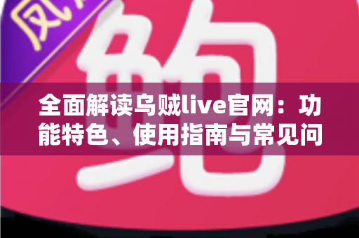 全面解读乌贼live官网：功能特色、使用指南与常见问题一站式掌握