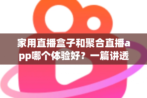 家用直播盒子和聚合直播app哪个体验好？一篇讲透优缺点，看完再也不纠结