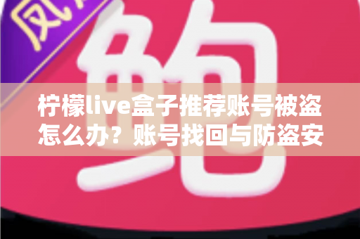 柠檬live盒子推荐账号被盗怎么办？账号找回与防盗安全全攻略