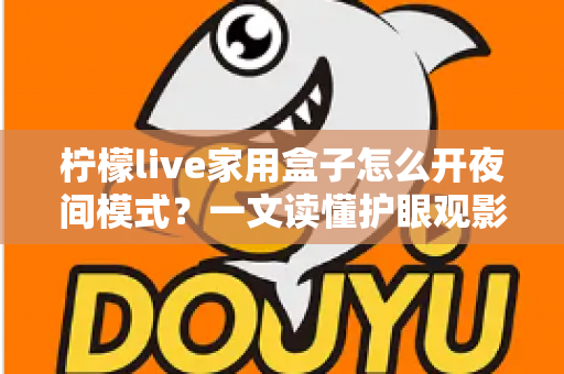 柠檬live家用盒子怎么开夜间模式?一文读懂护眼观影设置全攻略 柠檬live家用盒子怎么开夜间模式?一文读懂护眼观影设置全攻略