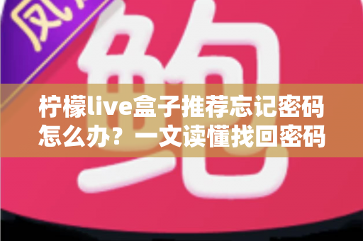 柠檬live盒子推荐忘记密码怎么办？一文读懂找回密码的实用方法与使用技巧