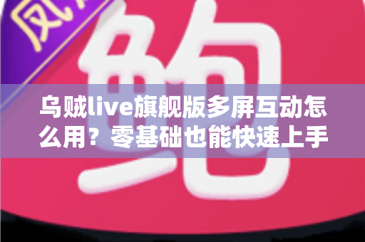 乌贼live旗舰版多屏互动怎么用？零基础也能快速上手的多屏互动全攻略
