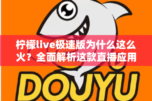柠檬live极速版为什么这么火?全面解析这款直播应用的爆火密码与用户体验 柠檬live极速版为什么这么火?全面解析这款直播应用的爆火密码与用户体验