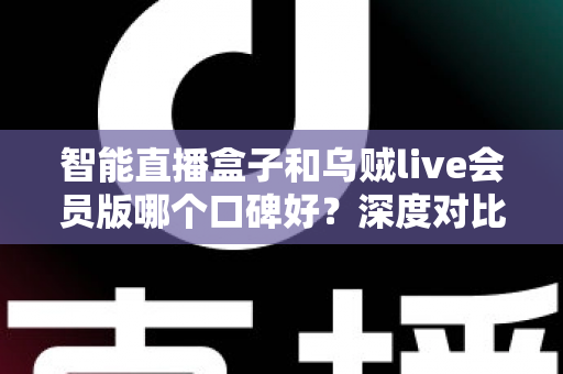 智能直播盒子和乌贼live会员版哪个口碑好？深度对比评测帮你选对观赛神器