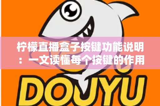 柠檬直播盒子按键功能说明：一文读懂每个按键的作用，快速玩转直播设备