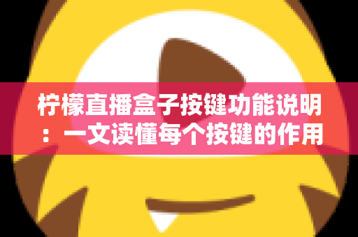 柠檬直播盒子按键功能说明：一文读懂每个按键的作用，快速玩转直播设备