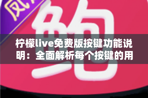 柠檬live免费版按键功能说明:全面解析每个按键的用途与使用技巧,让直播操作更轻松 柠檬live免费版按键功能说明:全面解析每个按键的用途与使用技巧,让直播操作更轻松