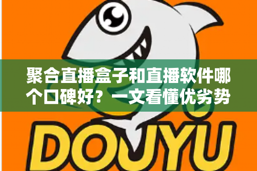 聚合直播盒子和直播软件哪个口碑好?一文看懂优劣势再下手 聚合直播盒子和直播软件哪个口碑好?一文看懂优劣势再下手