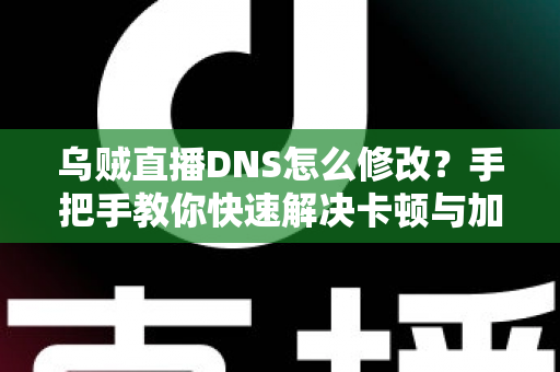 乌贼直播DNS怎么修改?手把手教你快速解决卡顿与加载问题(超详细图文教程) 乌贼直播DNS怎么修改?手把手教你快速解决卡顿与加载问题(超详细图文教程)